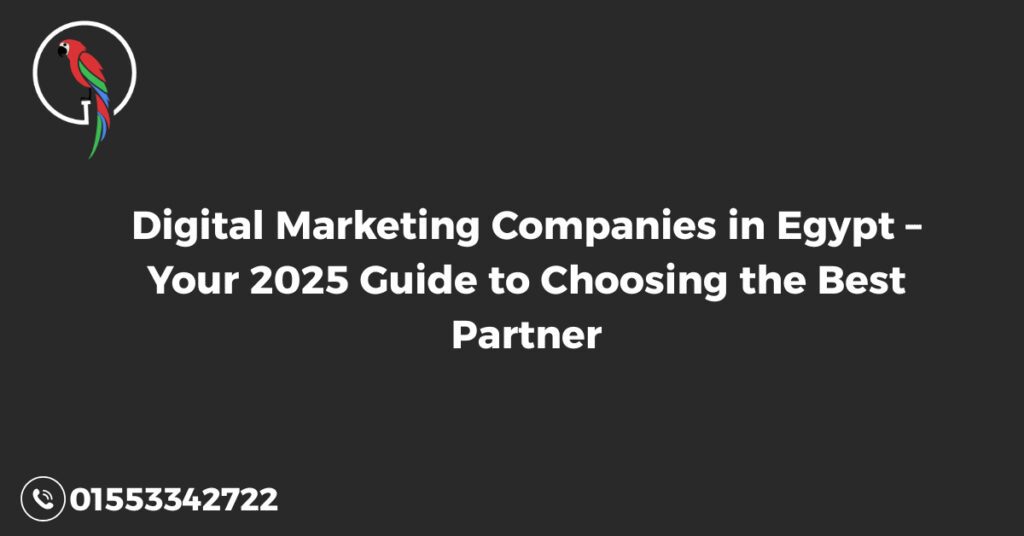 Digital Marketing Companies in Egypt – Your 2025 Guide to Choosing the Best Partner