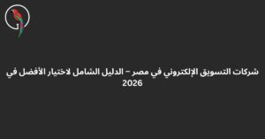 شركات التسويق الإلكتروني في مصر – الدليل الشامل لاختيار الأفضل في 2026