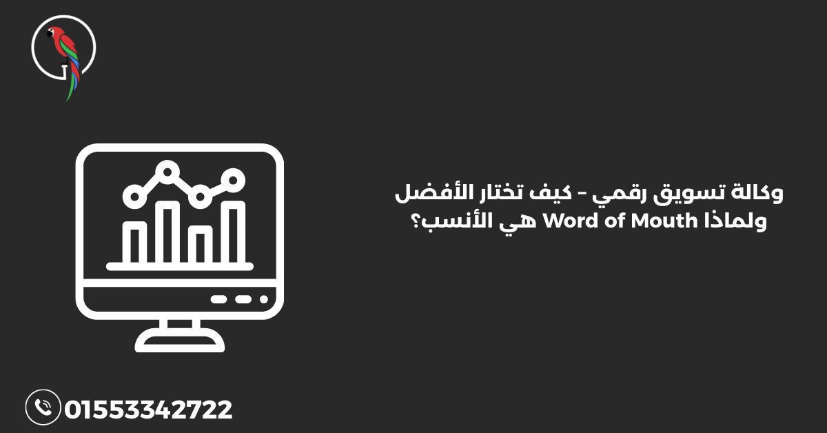 وكالة تسويق رقمي – كيف تختار الأفضل ولماذا Word of Mouth هي الأنسب؟
