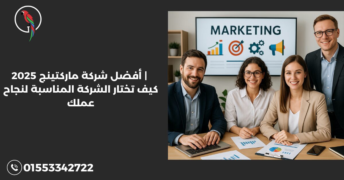 أفضل شركة ماركتينج 2025 | كيف تختار الشركة المناسبة لنجاح عملك