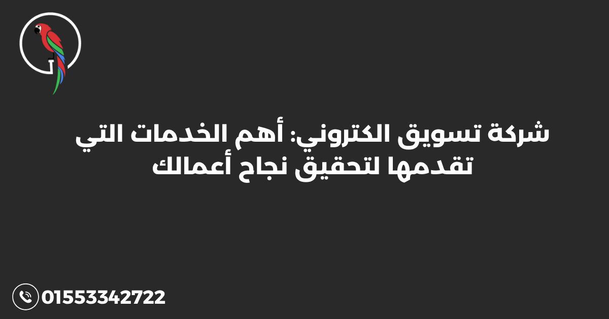 شركة تسويق الكتروني: أهم الخدمات التي تقدمها لتحقيق نجاح أعمالك