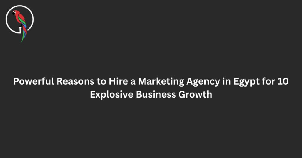 10 Powerful Reasons to Hire a Marketing Agency in Egypt for Explosive Business Growth